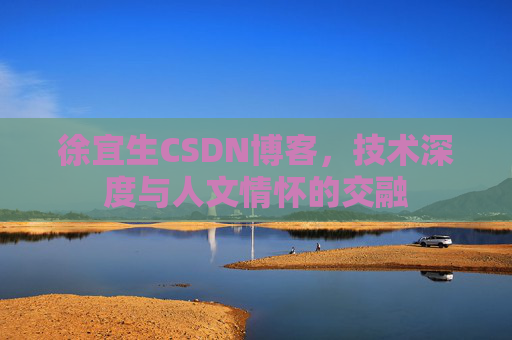 徐宜生CSDN博客，技术深度与人文情怀的交融