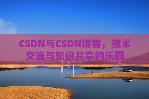 CSDN与CSDN博客,技术交流与知识共享的乐园